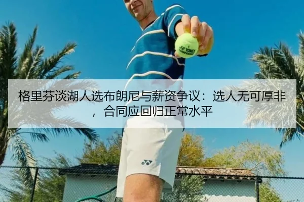 格里芬谈湖人选布朗尼与薪资争议：选人无可厚非，合同应回归正常水平 | MIBO