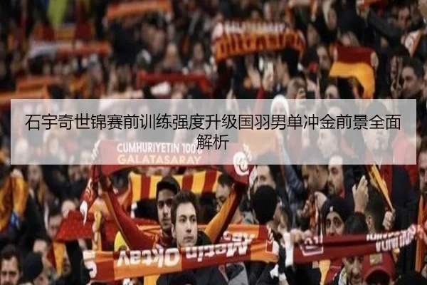 石宇奇世锦赛前训练强度升级国羽男单冲金前景全面解析 - MIBO